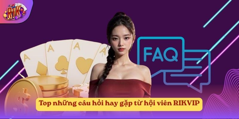 Top những câu hỏi hay gặp từ hội viên RIKVIP Top những câu hỏi hay gặp từ hội viên RIKVIP