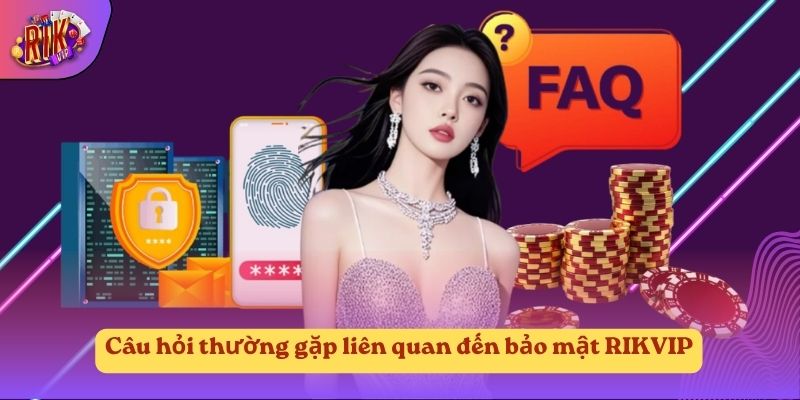 Câu hỏi thường gặp liên quan đến bảo mật RIKVIP Câu hỏi thường gặp liên quan đến bảo mật RIKVIP