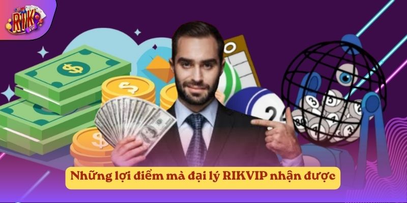 Những lợi điểm mà đại lý RIKVIP nhận được
