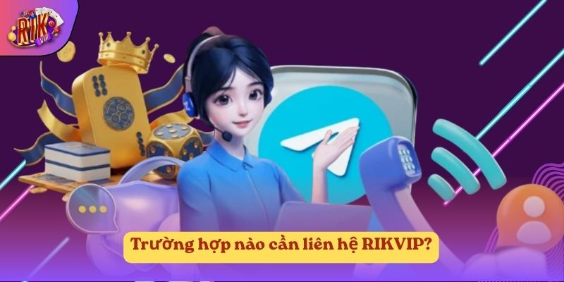 Trường hợp nào cần liên hệ RIKVIP Trường hợp nào cần liên hệ RIKVIP