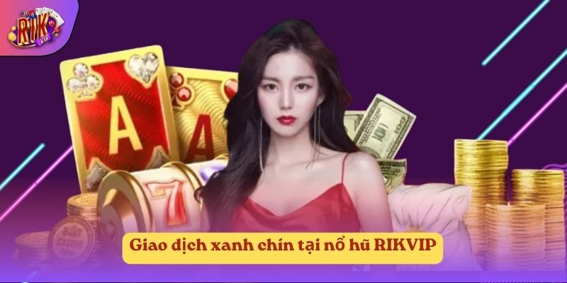 Giao dịch xanh chín tại nổ hũ RIKVIP Giao dịch xanh chín tại nổ hũ RIKVIP