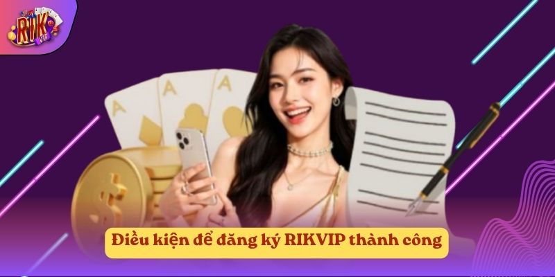 Điều kiện để đăng ký RIKVIP thành công Điều kiện để đăng ký RIKVIP thành công