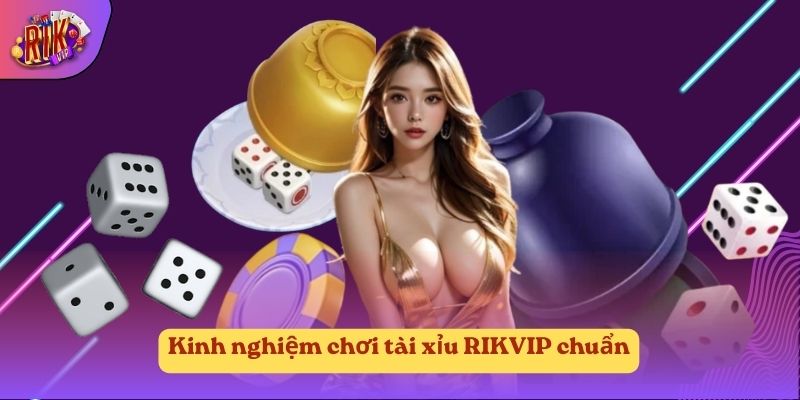 Kinh nghiệm chơi tài xỉu RIKVIP chuẩn Kinh nghiệm chơi tài xỉu RIKVIP chuẩn