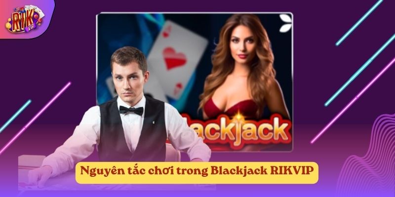 Nguyên tắc chơi trong Blackjack RIKVIP Nguyên tắc chơi trong Blackjack RIKVIP