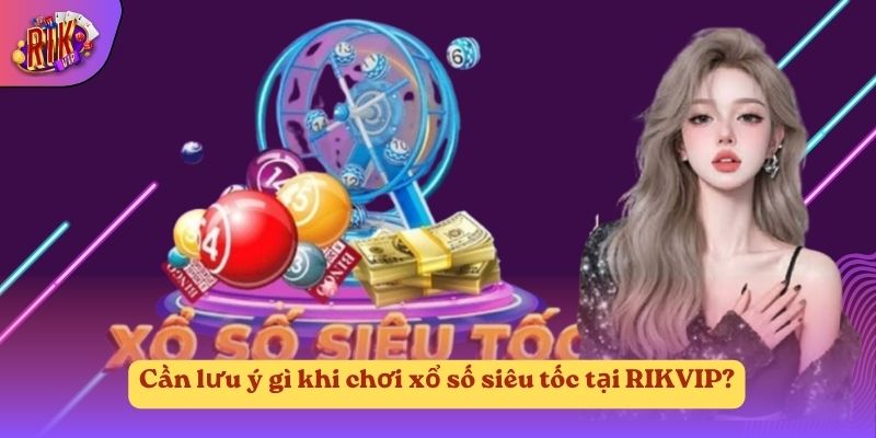 Cần lưu ý gì khi chơi xổ số siêu tốc tại RIKVIP?