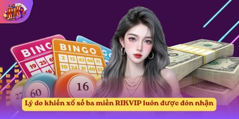 Lý do khiến xổ số ba miền RIKVIP luôn được đón nhận