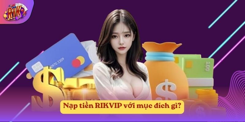 Nạp tiền RIKVIP với mục đích gì? Nạp tiền RIKVIP với mục đích gì?