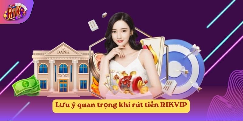 Lưu ý quan trọng khi rút tiền RIKVIP Lưu ý quan trọng khi rút tiền RIKVIP
